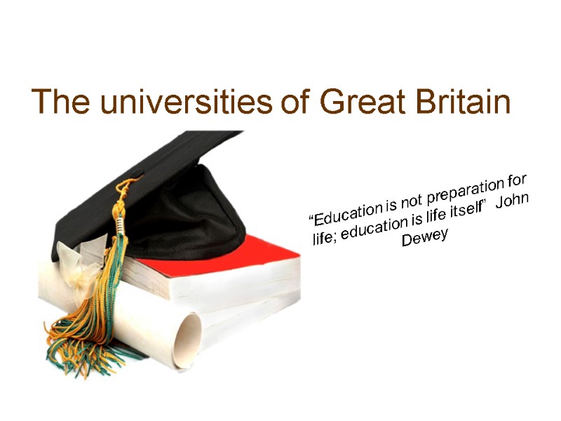 The universities of Great Britain “Education is not preparation for life; education is life